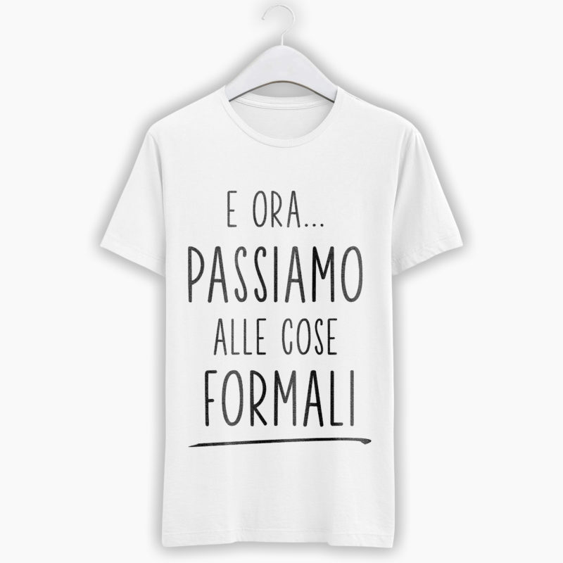 T-Shirt "E Ora Passiamo alle Cose Formali"