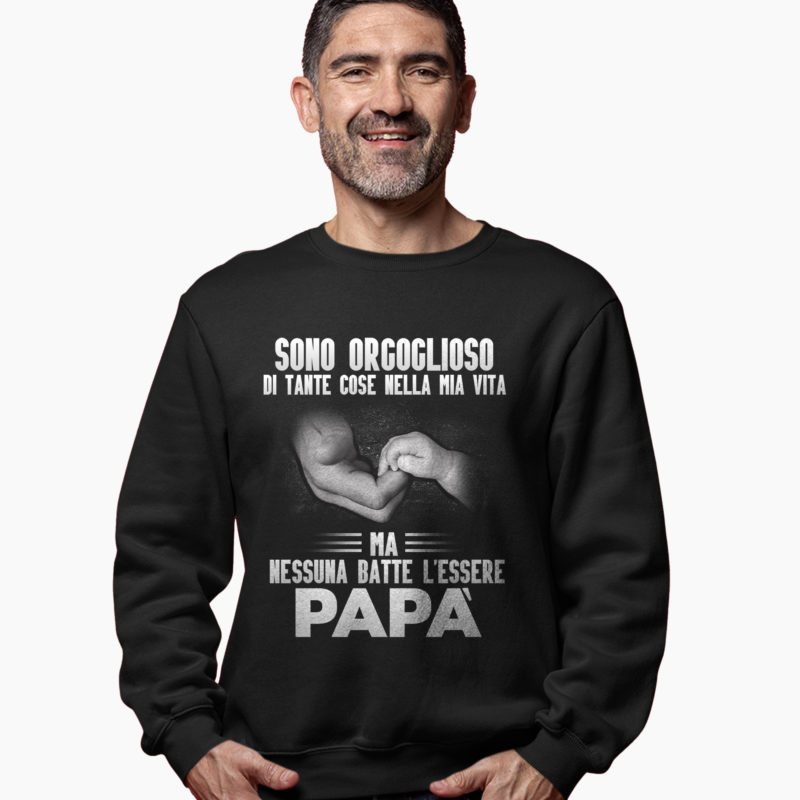 Felpa Festa Del Papà - Sono Orgoglioso Di Tante Cose Nella Mia Vita Ma Nessuna Batte L'Essere Papà